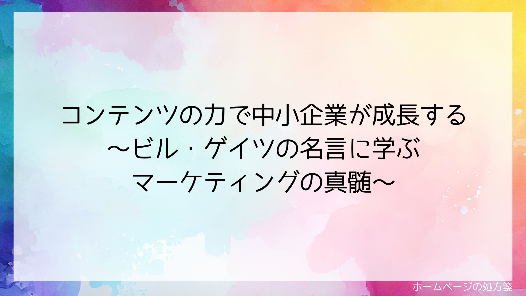 コンテンツの力で中小企業が成長する ～ビル・ゲイツの名言に学ぶマーケティングの真髄～