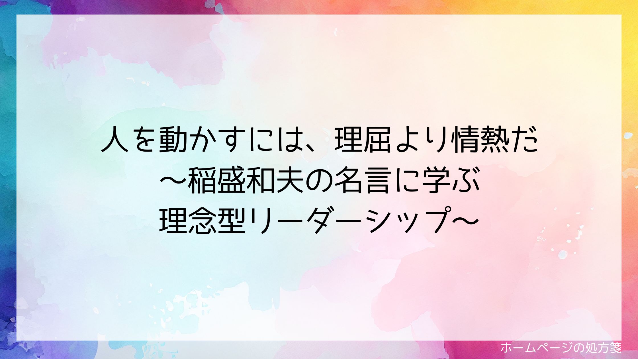 人を動かすには、理屈より情熱だ~稲盛和夫の名言に学ぶ理念型リーダーシップ~