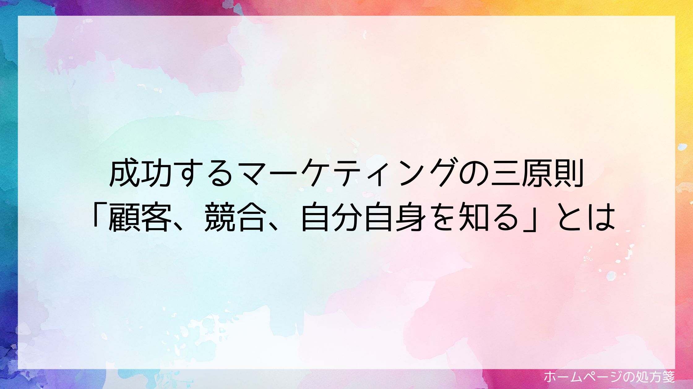 成功するマーケティングの三原則「顧客、競合、自分自身を知る」とは