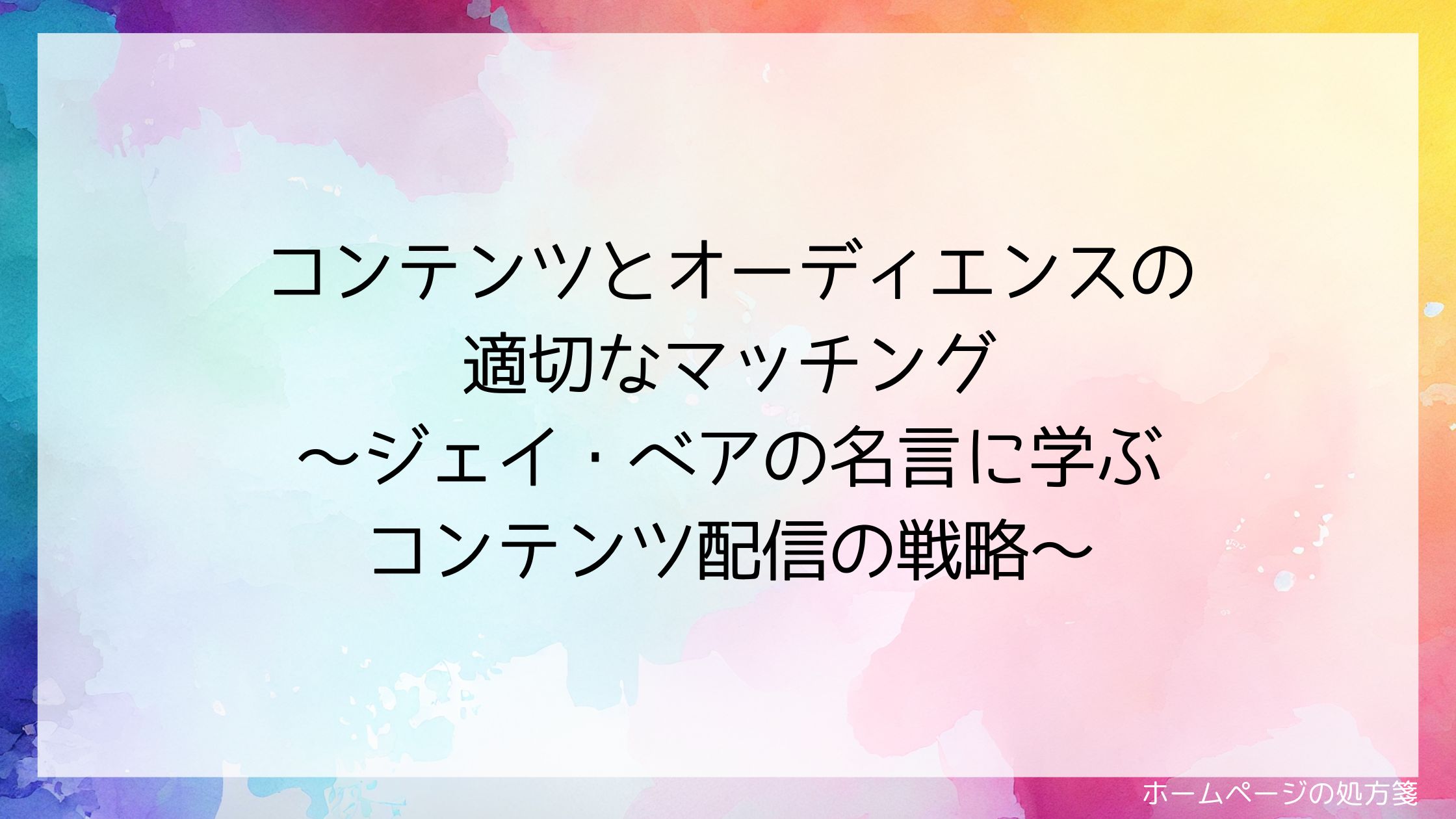 コンテンツとオーディエンスの適切なマッチング~ジェイ・ベアの名言に学ぶコンテンツ配信の戦略~