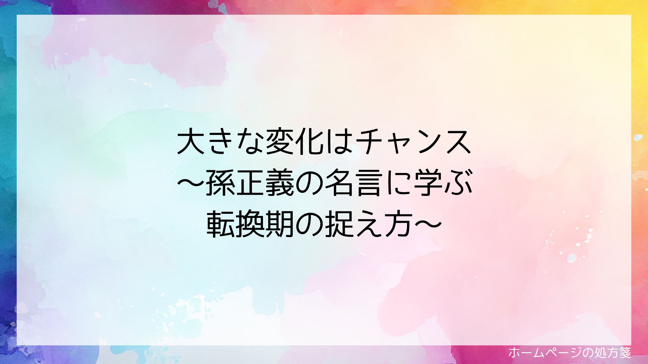 大きな変化はチャンス~孫正義の名言に学ぶ転換期の捉え方~