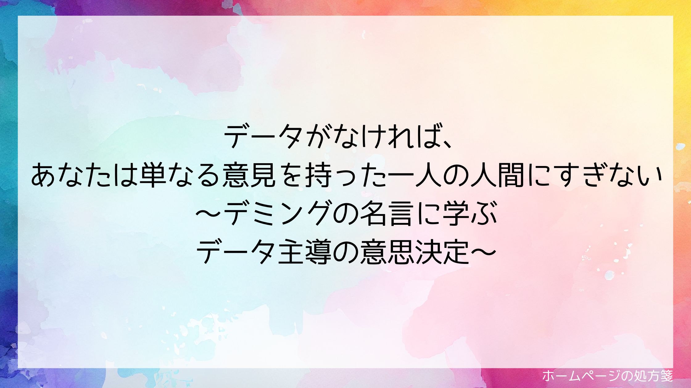 データがなければ、あなたは単なる意見を持った一人の人間にすぎない~デミングの名言に学ぶデータ主導の意思決定~