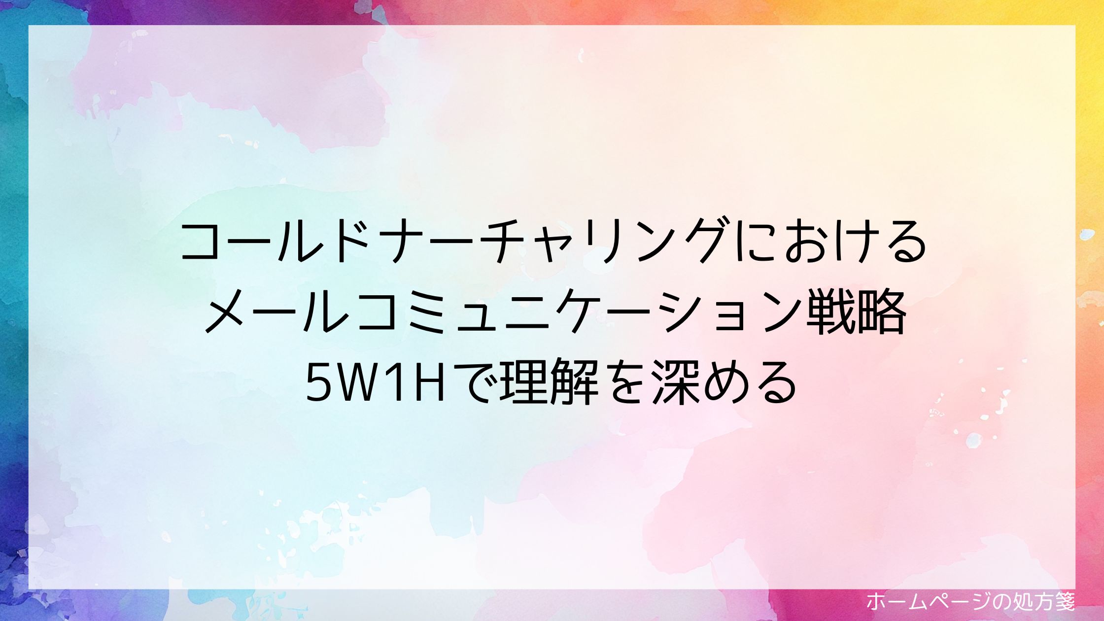 コールドナーチャリングにおけるメールコミュニケーション戦略 5W1Hで理解を深める