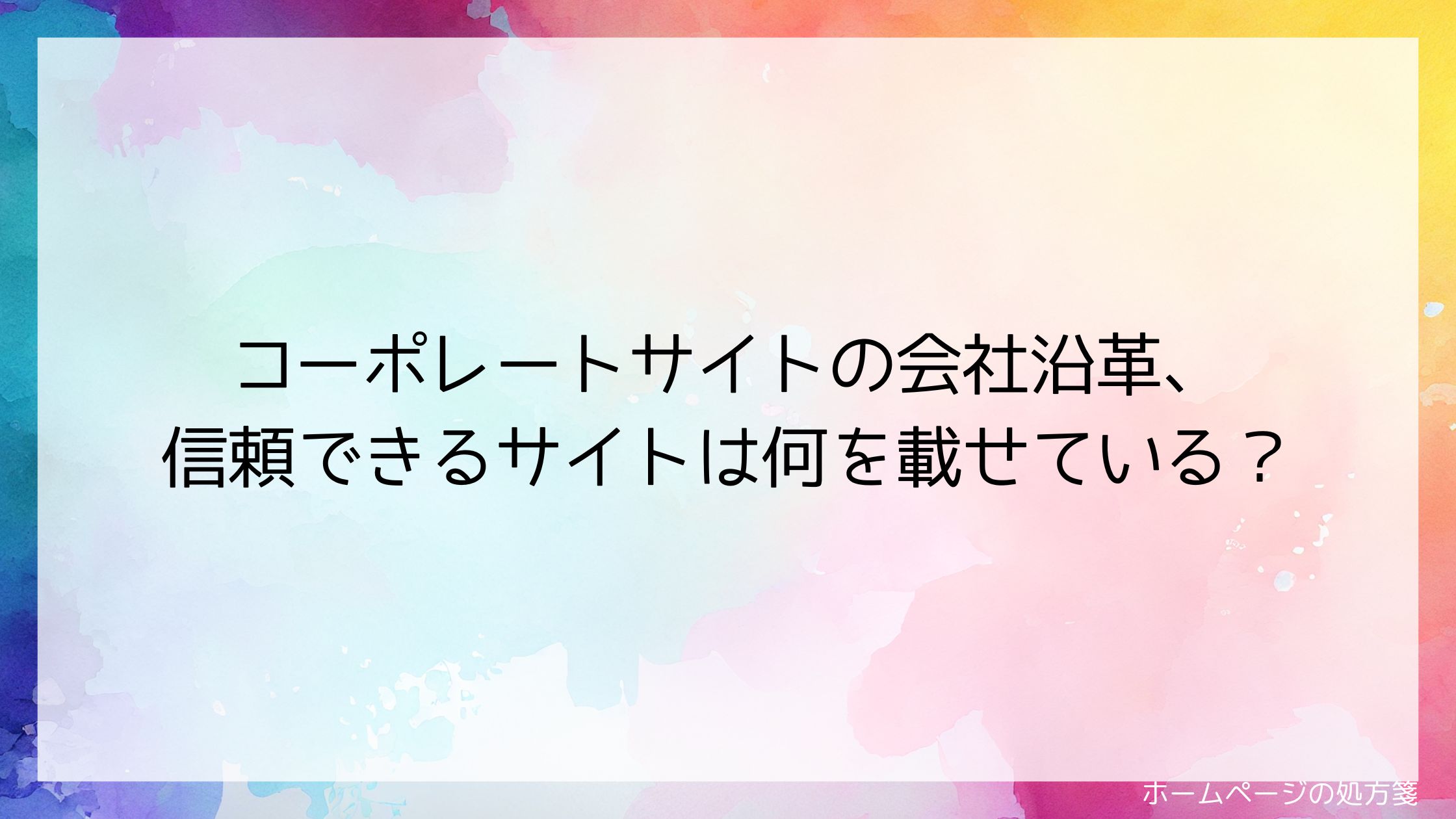 コーポレートサイトの会社沿革、信頼できるサイトは何を載せている?