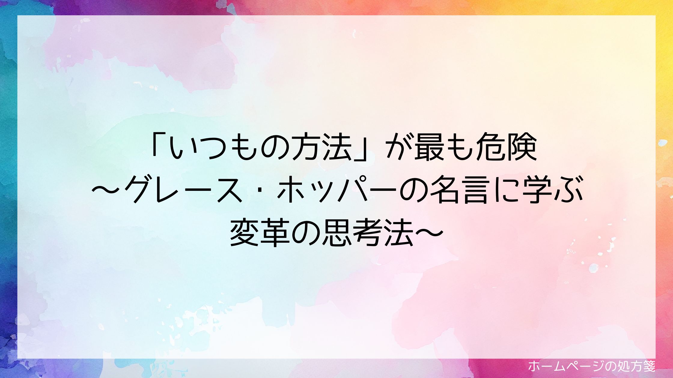 「いつもの方法」が最も危険~グレース・ホッパーの名言に学ぶ変革の思考法~