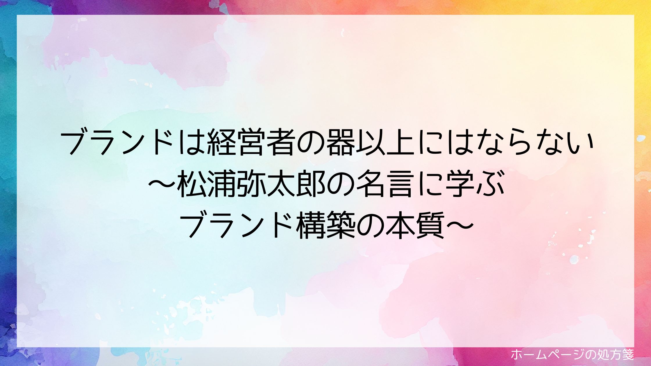 ブランドは経営者の器以上にはならない~松浦弥太郎の名言に学ぶブランド構築の本質~