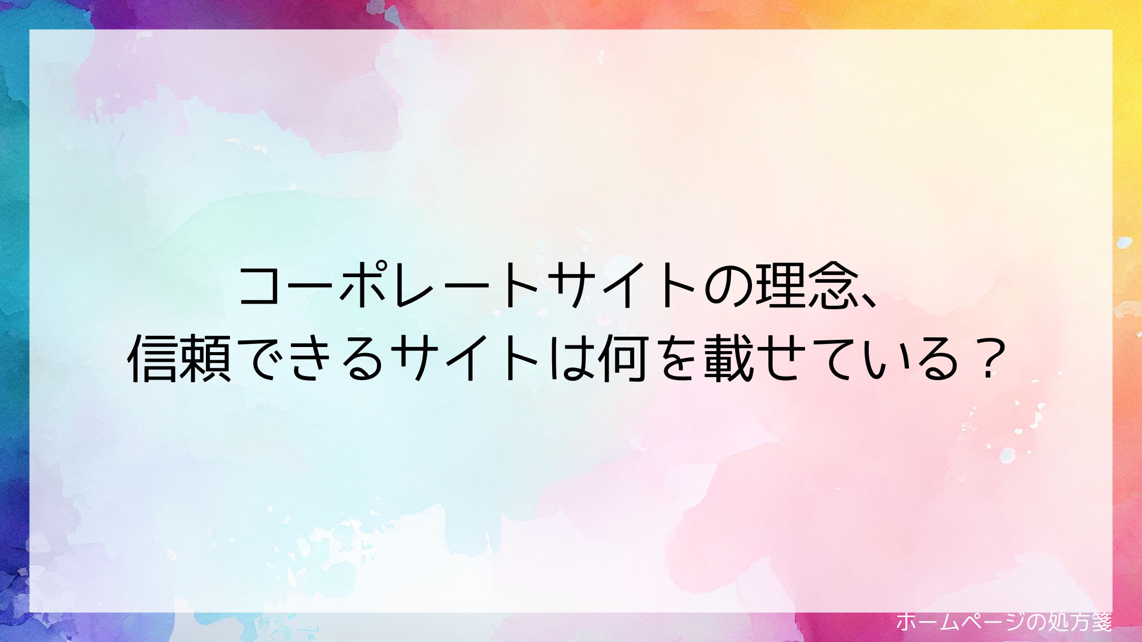 コーポレートサイトの理念、信頼できるサイトは何を載せている?