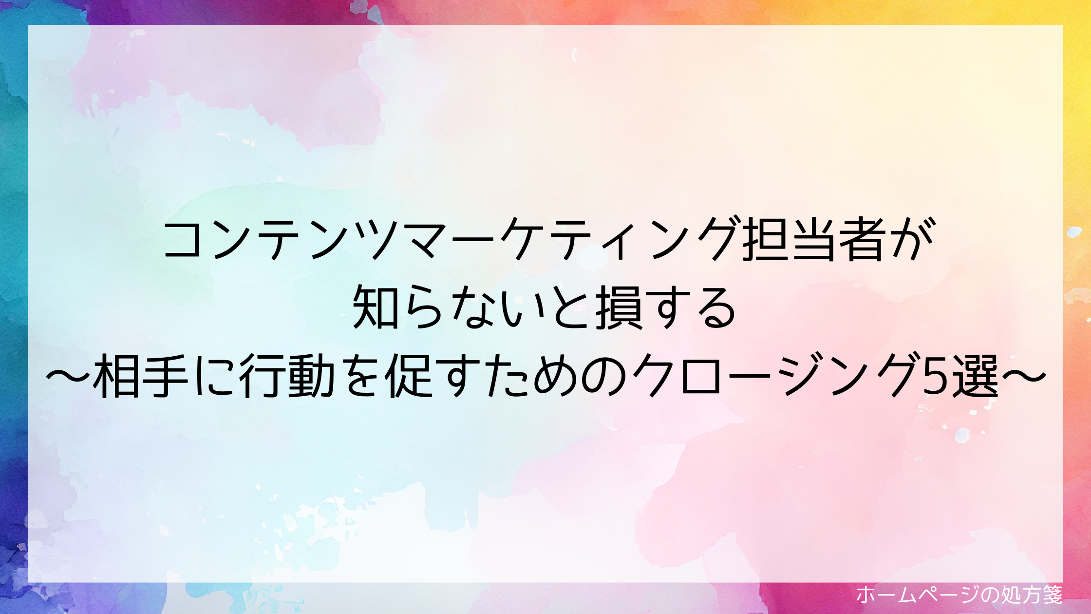 コンテンツマーケティング担当者が知らないと損する~相手に行動を促すためのクロージング5選~