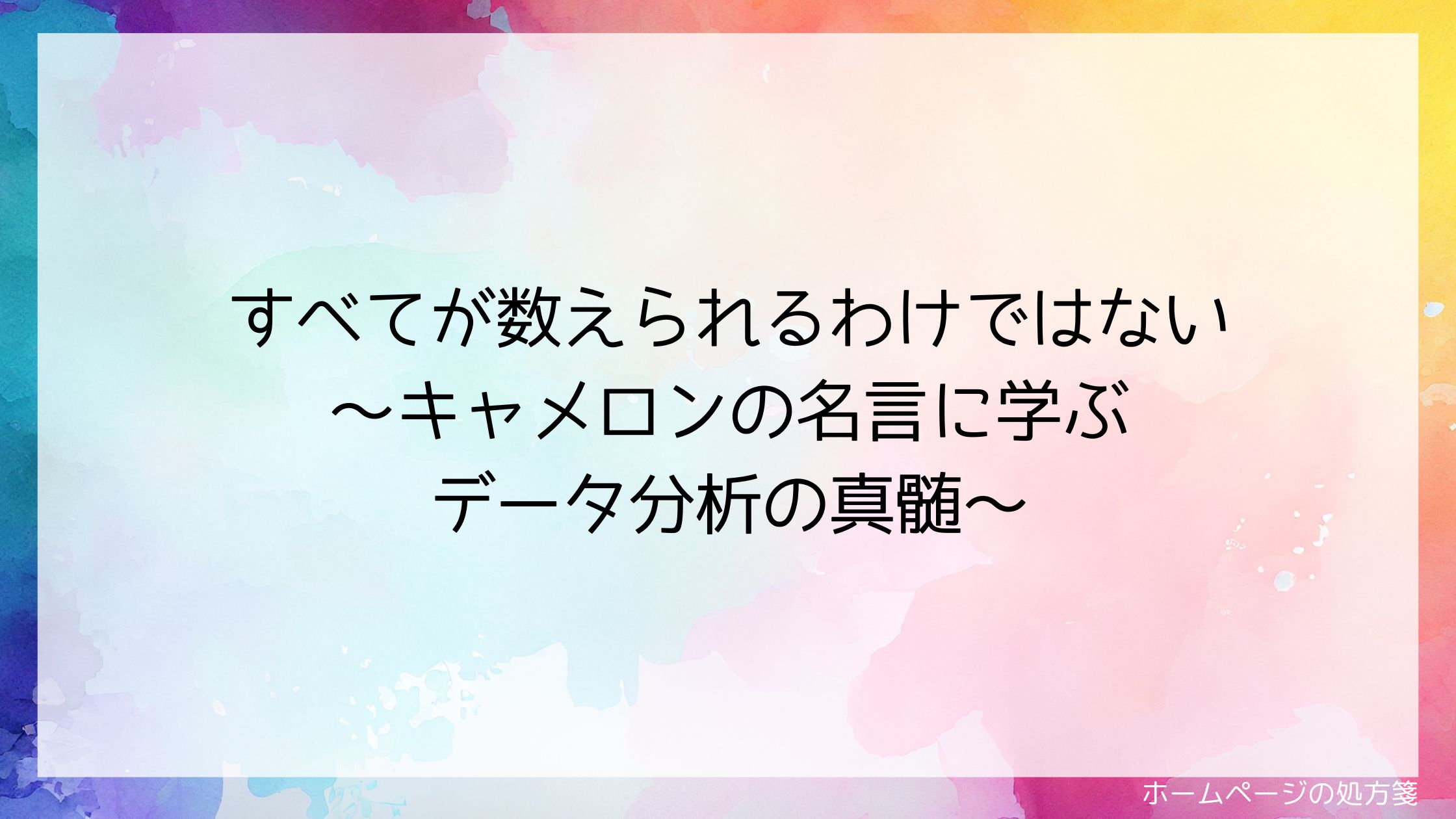 すべてが数えられるわけではない~キャメロンの名言に学ぶデータ分析の真髄~