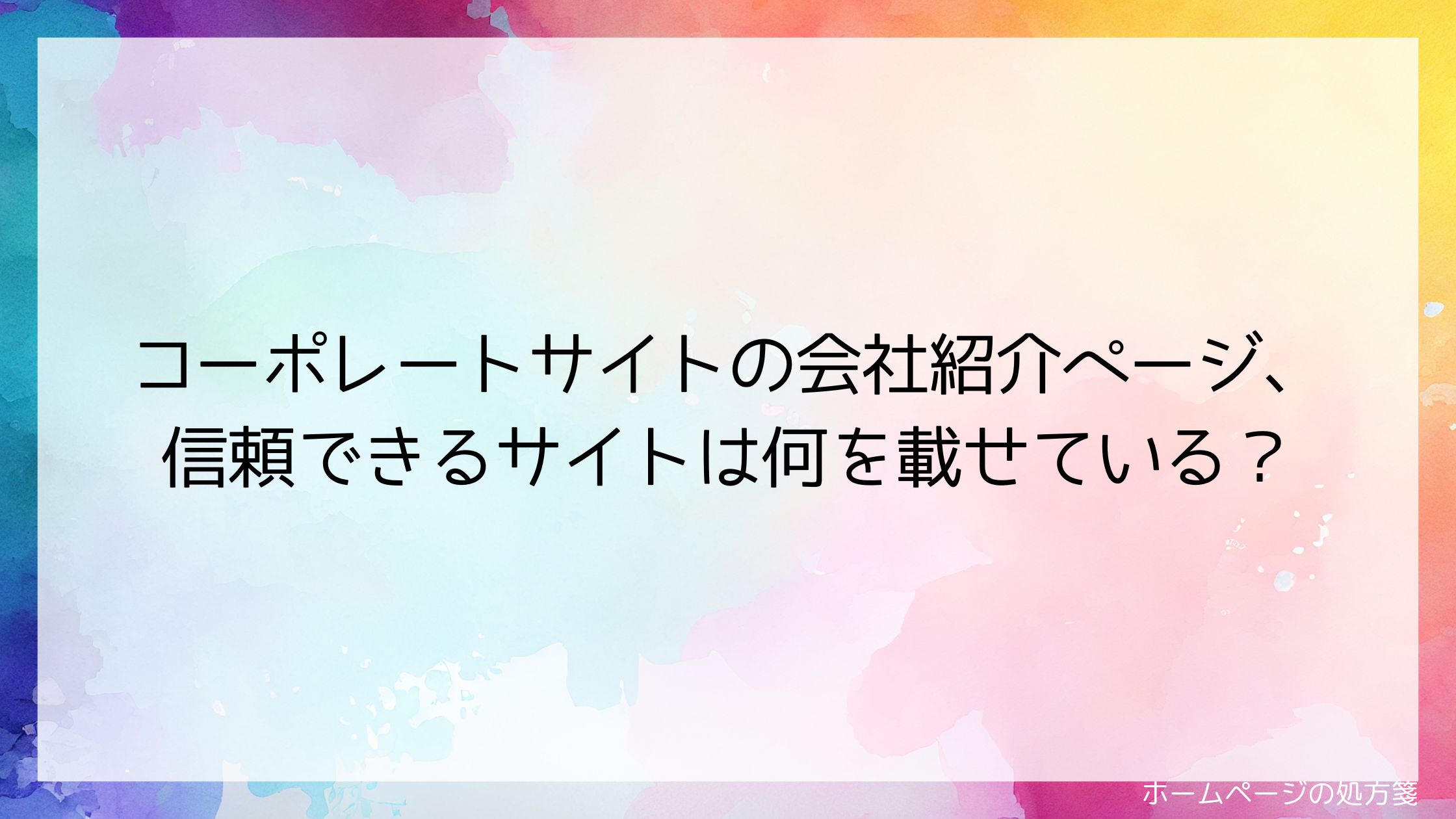 コーポレートサイトの会社紹介ページ、信頼できるサイトは何を載せている?