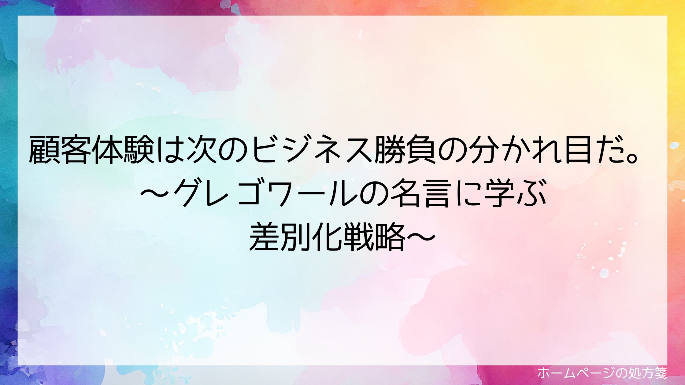 顧客体験は次のビジネス勝負の分かれ目だ。~グレゴワールの名言に学ぶ差別化戦略~