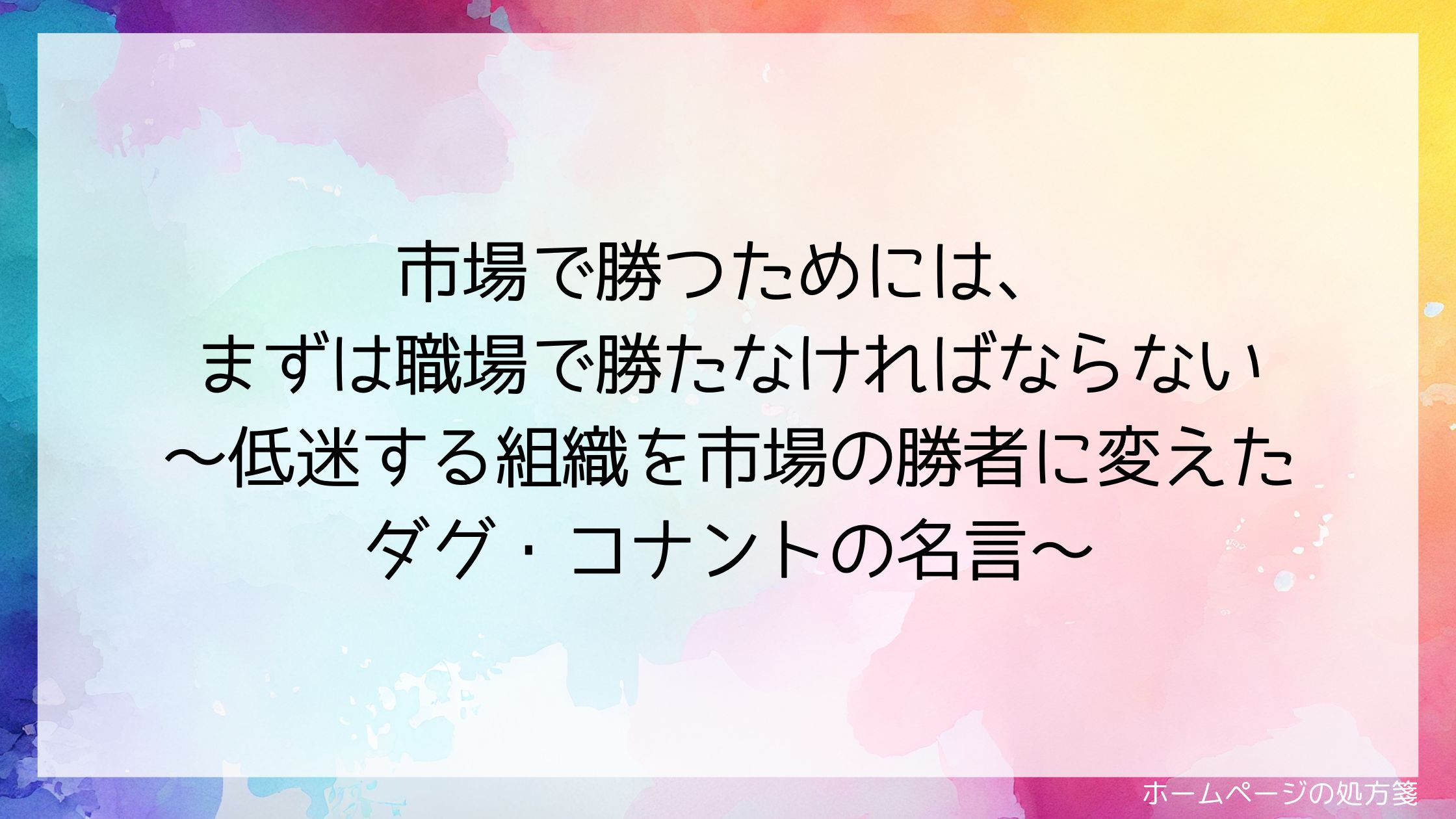 市場で勝つためには、まずは職場で勝たなければならない~低迷する組織を市場の勝者に変えたダグ・コナントの名言~