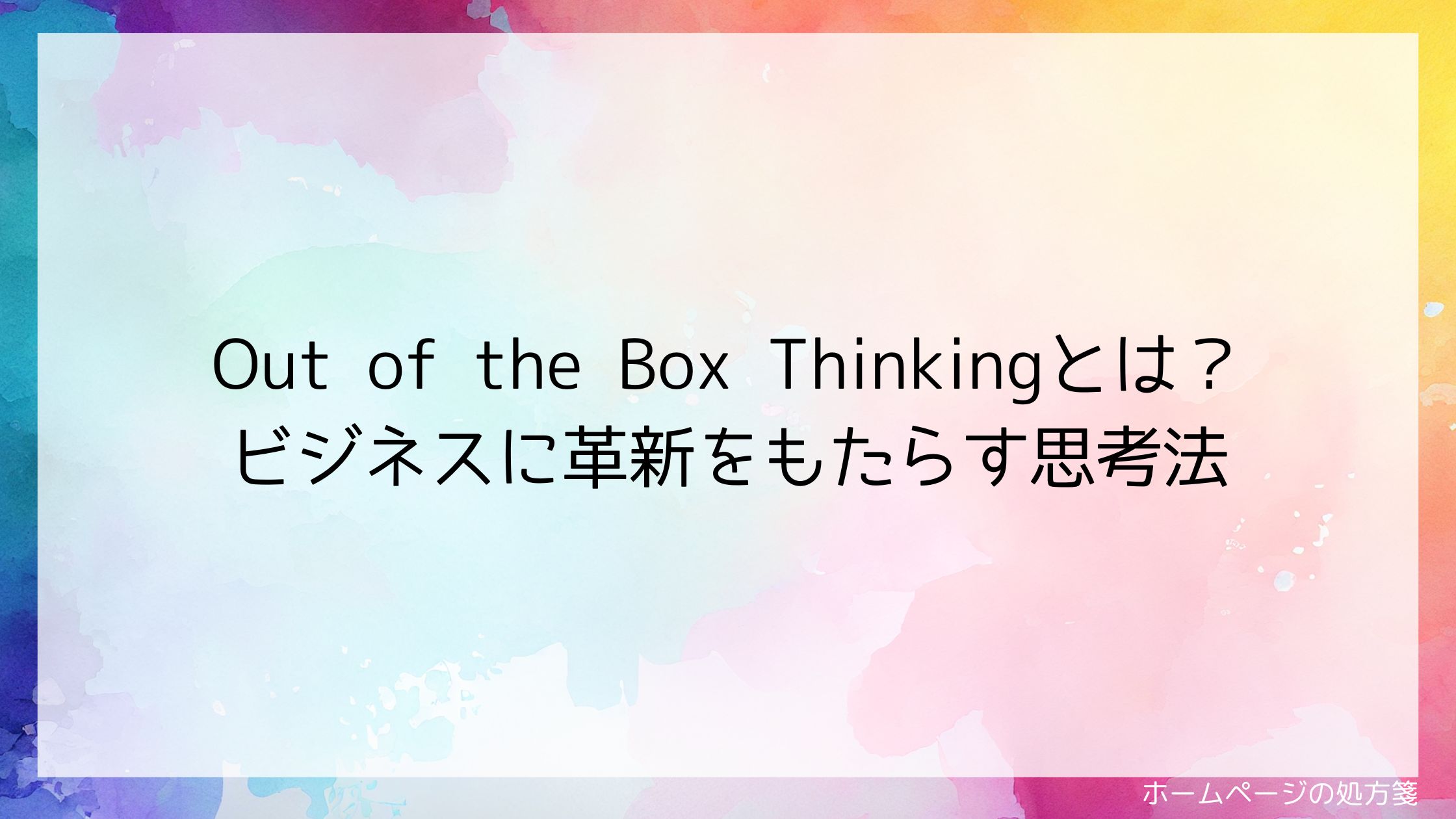 Out of the Box Thinkingとは?ビジネスに革新をもたらす思考法