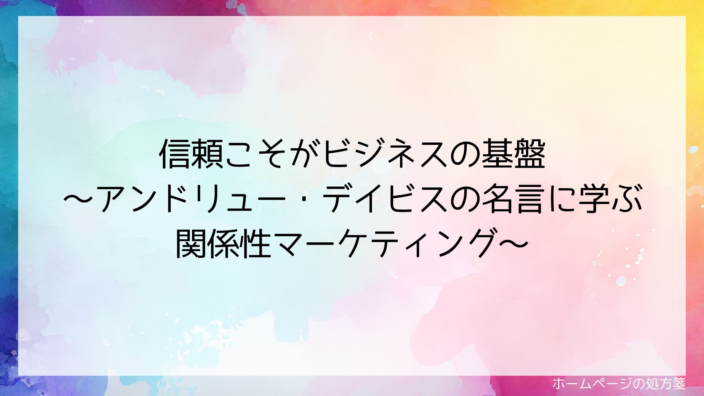 信頼こそがビジネスの基盤 ～アンドリュー・デイビスの名言に学ぶ関係性マーケティング～