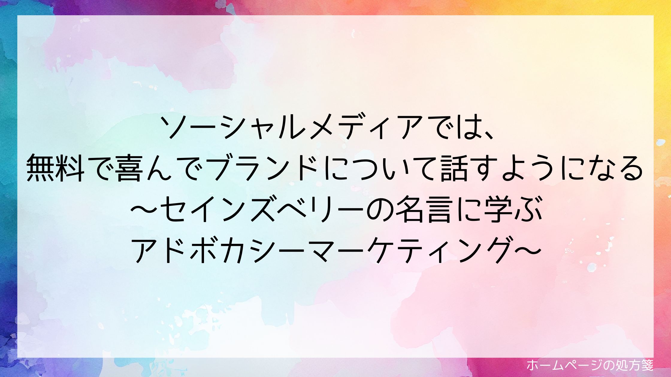 ソーシャルメディアでは、無料で喜んでブランドについて話すようになる~セインズベリーの名言に学ぶアドボカシーマーケティング~