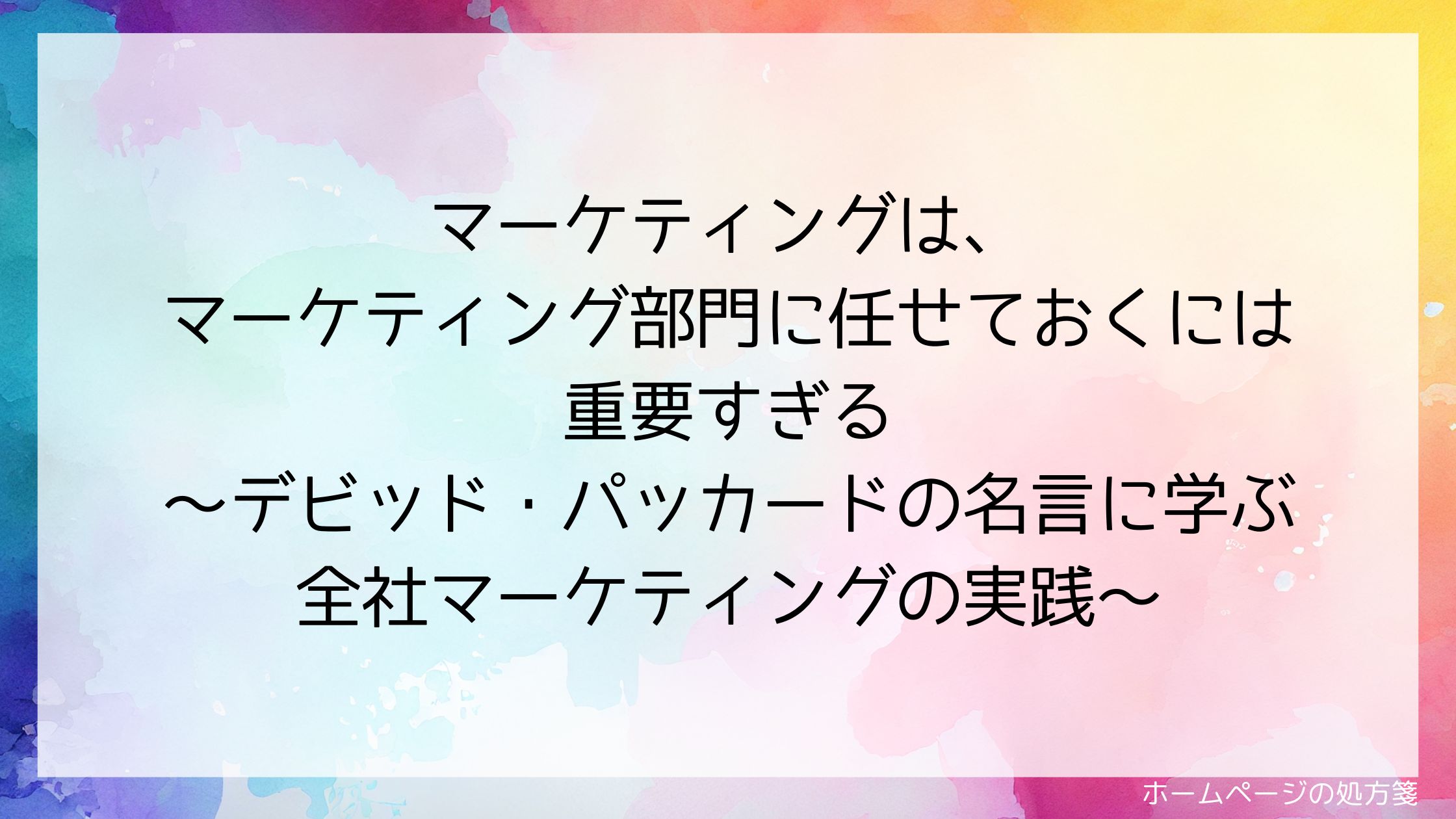 マーケティングは、マーケティング部門に任せておくには重要すぎる~デビッド・パッカードの名言に学ぶ全社マーケティングの実践~