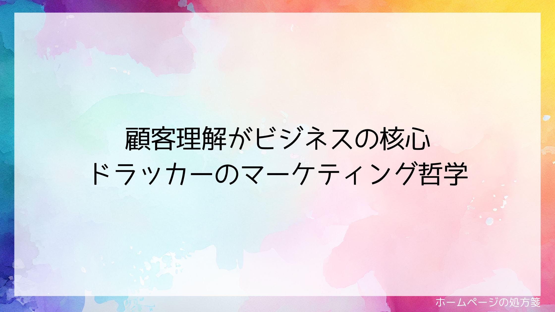 顧客理解がビジネスの核心：ドラッカーのマーケティング哲学