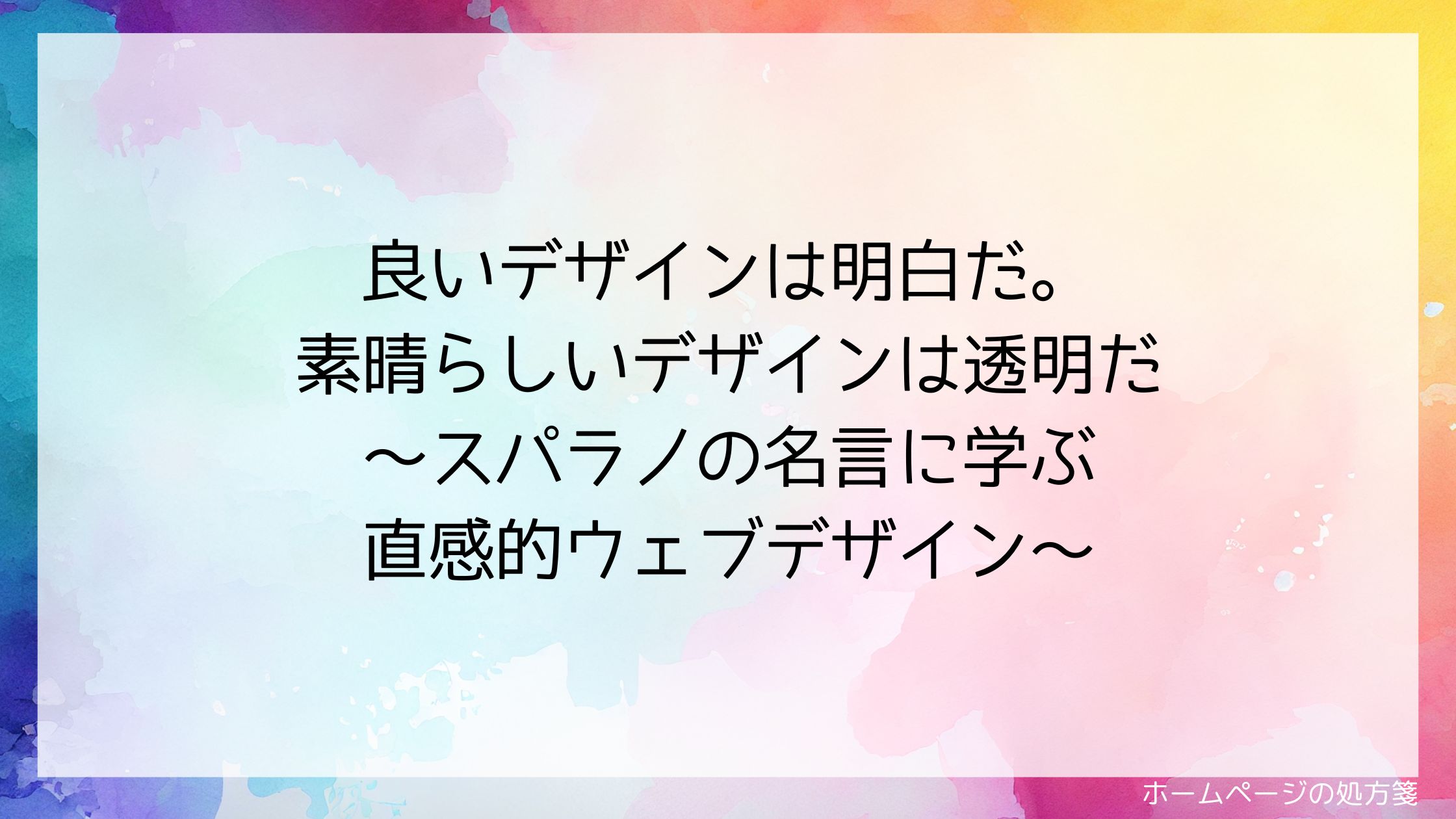 良いデザインは明白だ。素晴らしいデザインは透明だ～スパラノの名言に学ぶ直感的ウェブデザイン～