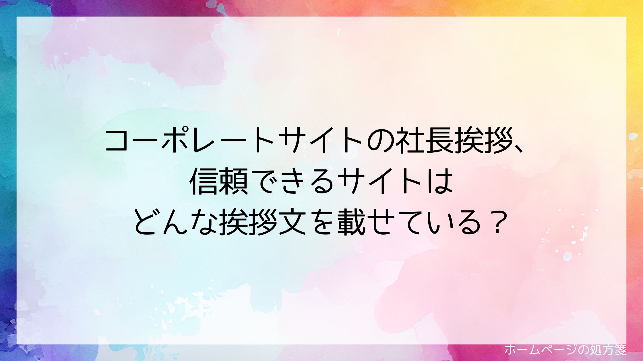 コーポレートサイトの社長挨拶、信頼できるサイトはどんな挨拶文を載せている?