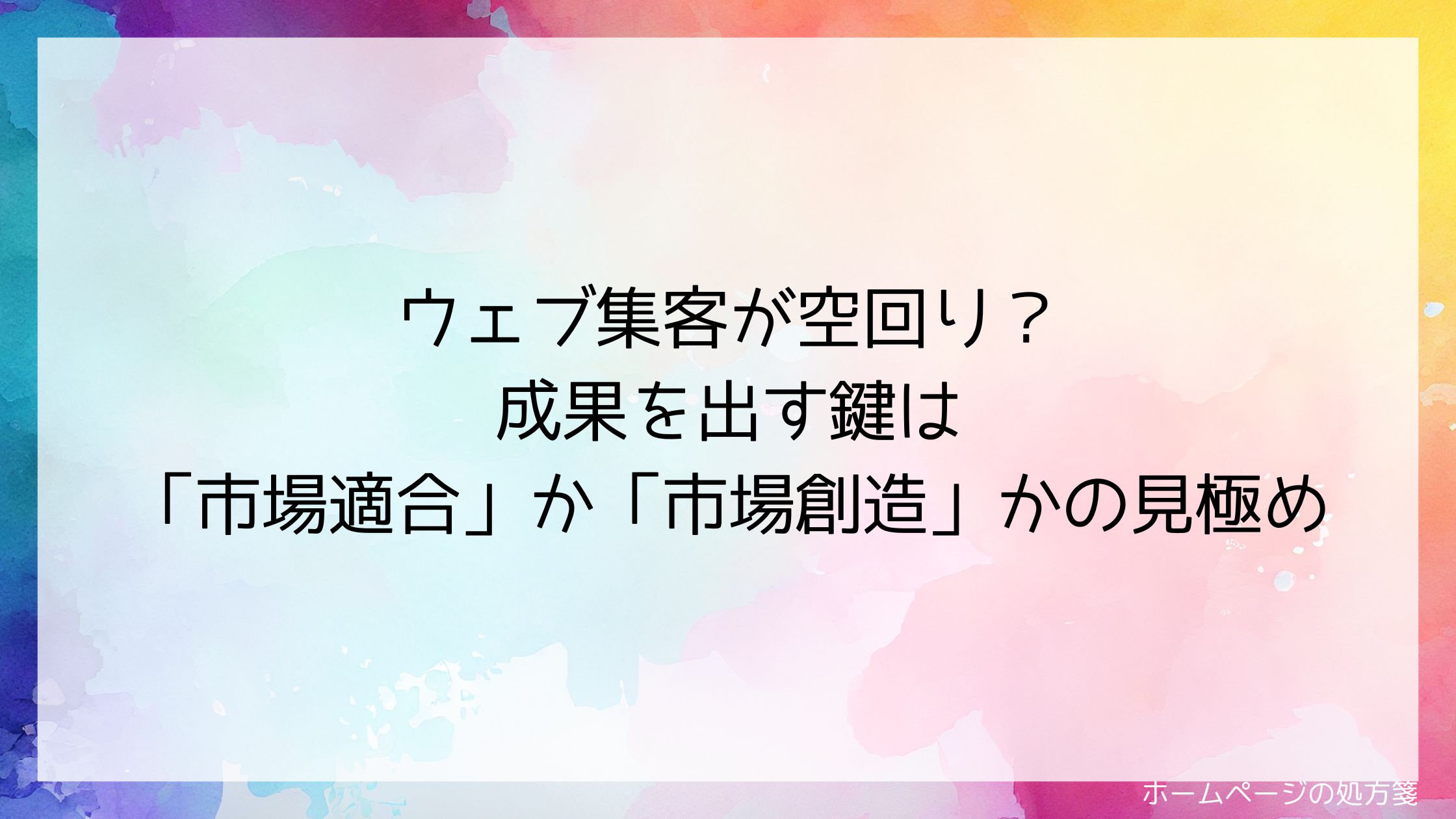 ウェブ集客が空回り?成果を出す鍵は「市場適合」か「市場創造」かの見極め