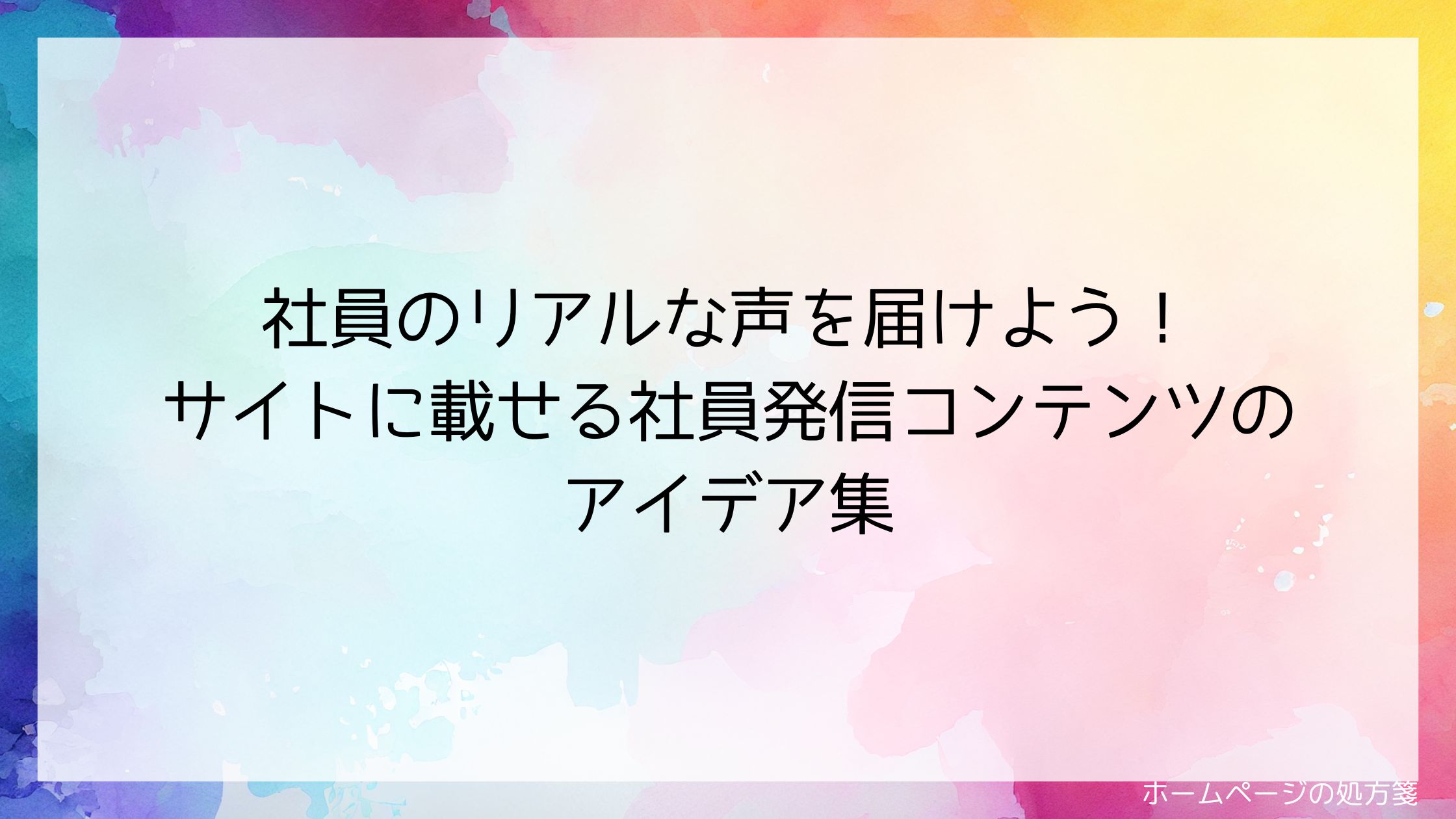 社員のリアルな声を届けよう!サイトに載せる社員発信コンテンツのアイデア集