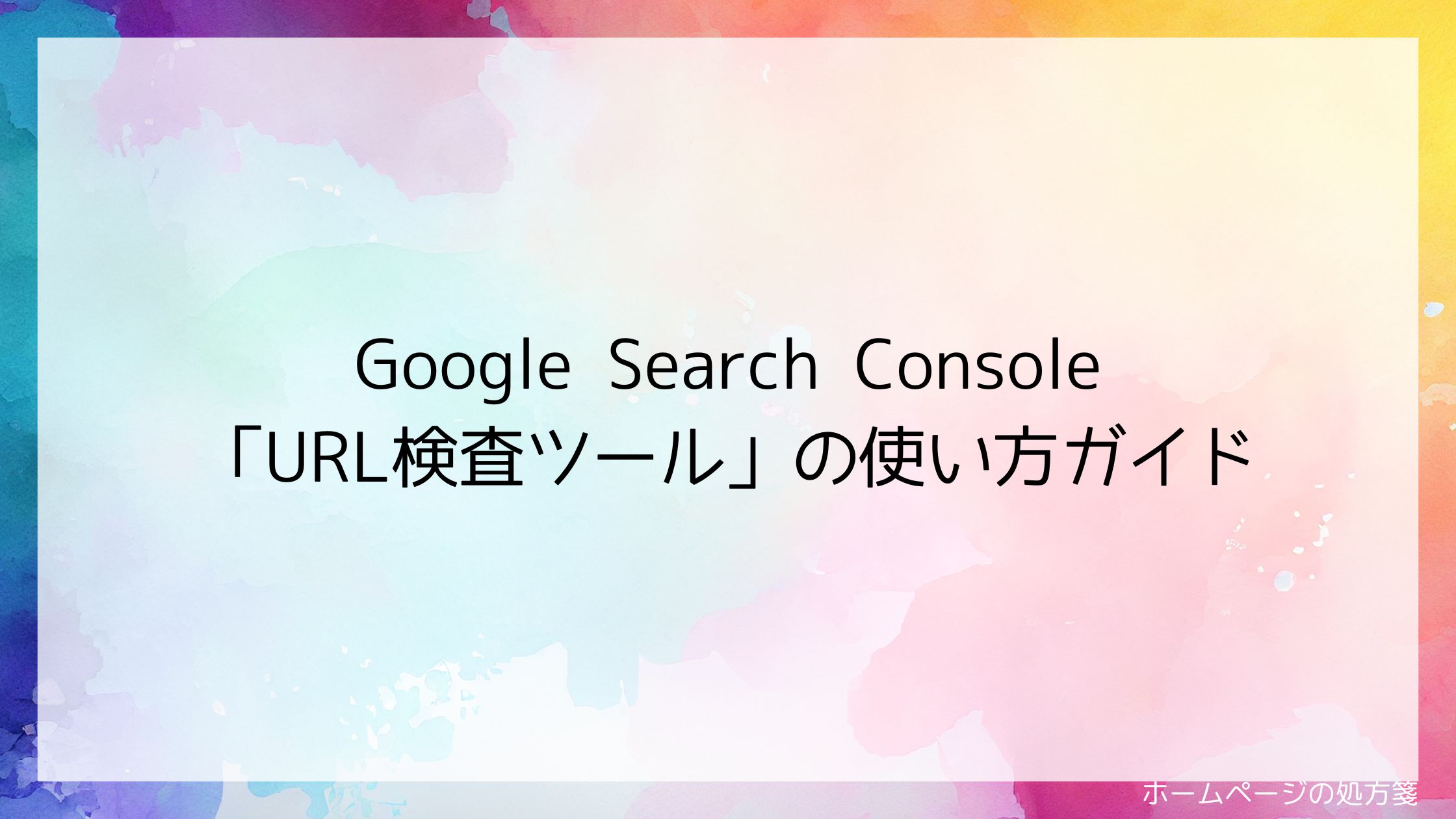 Google Search Console「URL検査ツール」の使い方ガイド